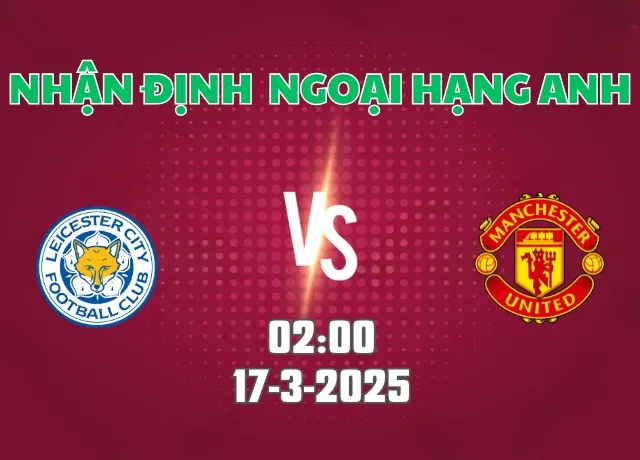 Nhận định bóng đá Leicester vs Man Utd 02h00 ngày 17/3